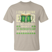 Funny Irish Beer Drinking St Patrick's Day T Shirt I Only Drink Beer On Two Occasions When It's St Patrick's Day And When It's Not