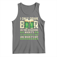 Funny Irish Beer Drinking St Patrick's Day Tank Top I Only Drink Beer On Two Occasions When It's St Patrick's Day And When It's Not
