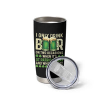 Funny Irish Beer Drinking St Patrick's Day Tumbler Cup I Only Drink Beer On Two Occasions When It's St Patrick's Day And When It's Not - Wonder Print Shop