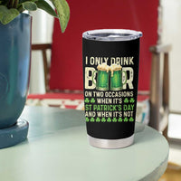 Funny Irish Beer Drinking St Patrick's Day Tumbler Cup I Only Drink Beer On Two Occasions When It's St Patrick's Day And When It's Not - Wonder Print Shop