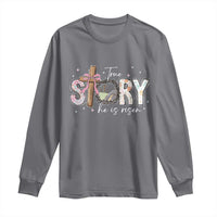 True Story He Is Risen Long Sleeve Shirt Christian Easter Day Religious Bible Verse