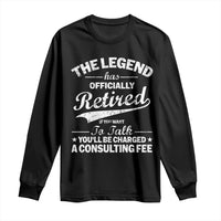 The Legend Has Officially Retired If You Want To Talk You Will Be Charged Long Sleeve Shirt Funny Retirement