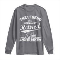 The Legend Has Officially Retired If You Want To Talk You Will Be Charged Long Sleeve Shirt Funny Retirement