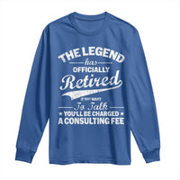 The Legend Has Officially Retired If You Want To Talk You Will Be Charged Long Sleeve Shirt Funny Retirement
