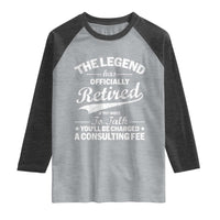 The Legend Has Officially Retired If You Want To Talk You Will Be Charged Raglan Shirt Funny Retirement