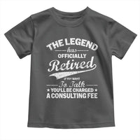 The Legend Has Officially Retired If You Want To Talk You Will Be Charged Toddler T Shirt Funny Retirement