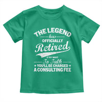 The Legend Has Officially Retired If You Want To Talk You Will Be Charged Toddler T Shirt Funny Retirement