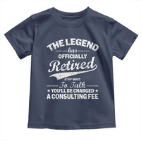 The Legend Has Officially Retired If You Want To Talk You Will Be Charged Toddler T Shirt Funny Retirement