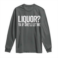 Liquor Ya If She'll Let Me Long Sleeve Shirt Funny Husband Adult Humor