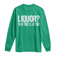 Liquor Ya If She'll Let Me Long Sleeve Shirt Funny Husband Adult Humor