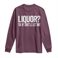 Liquor Ya If She'll Let Me Long Sleeve Shirt Funny Husband Adult Humor