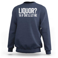 Liquor Ya If She'll Let Me Sweatshirt Funny Husband Adult Humor