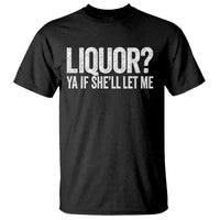 Liquor Ya If She'll Let Me T Shirt Funny Husband Adult Humor