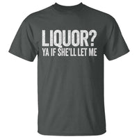 Liquor Ya If She'll Let Me T Shirt Funny Husband Adult Humor