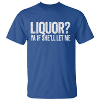 Liquor Ya If She'll Let Me T Shirt Funny Husband Adult Humor