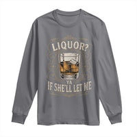 Liquor Ya If She'll Let Me Long Sleeve Shirt Funny Unhinged Adult Humor Cockatil Lover