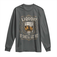 Liquor Ya If She'll Let Me Long Sleeve Shirt Funny Unhinged Adult Humor Cockatil Lover