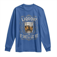Liquor Ya If She'll Let Me Long Sleeve Shirt Funny Unhinged Adult Humor Cockatil Lover