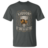 Liquor Ya If She'll Let Me T Shirt Funny Unhinged Adult Humor Cockatil Lover