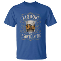 Liquor Ya If She'll Let Me T Shirt Funny Unhinged Adult Humor Cockatil Lover