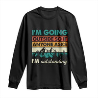 Funny I m Going Outside So If Anyone Asks I m Outstanding Long Sleeve Shirt Hiking Camping - Wonder Print Shop