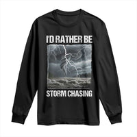 Funny I Would Rather Be Storm Chasing Long Sleeve Shirt Storm Tornado Lover - Wonder Print Shop