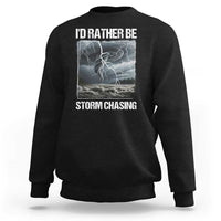 Funny I Would Rather Be Storm Chasing Sweatshirt Storm Tornado Lover - Wonder Print Shop