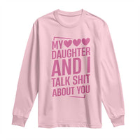Funny My Daughter And I Talk Shit About You Long Sleeve Shirt - Wonder Print Shop