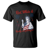 Red White and Not Really Feeling It T Shirt 4th of July Feminist Statue Of Liberty