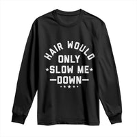 Hair Would Only Slow Me Down Funny Bald Humor Long Sleeve Shirt