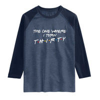30th Birthday Raglan Shirt The One Where I Turn Thirty Funny TV Series Bday