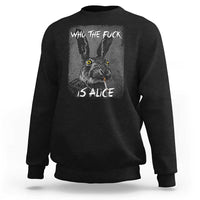 Funny Rabbit Who The Fuck Is Alice Sweatshirt