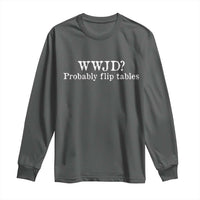 WWJD Probably Flip Tables Long Sleeve Shirt Christian Humor