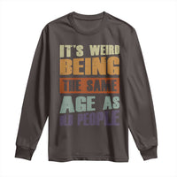 Funny It's Weird Being The Same Age As Old People Long Sleeve Shirt Retro Sarcastic Text