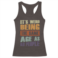 Funny It's Weird Being The Same Age As Old People Racerback Tank Top Retro Sarcastic Text