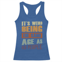Funny It's Weird Being The Same Age As Old People Racerback Tank Top Retro Sarcastic Text