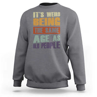 Funny It's Weird Being The Same Age As Old People Sweatshirt Retro Sarcastic Text