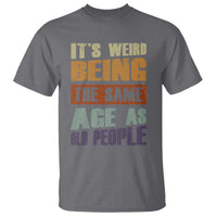 Funny It's Weird Being The Same Age As Old People T Shirt Retro Sarcastic Text
