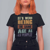 Funny It's Weird Being The Same Age As Old People T Shirt For Women Retro Sarcastic Text