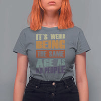 Funny It's Weird Being The Same Age As Old People T Shirt For Women Retro Sarcastic Text