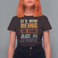 Funny It's Weird Being The Same Age As Old People T Shirt For Women Retro Sarcastic Text