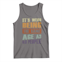 Funny It's Weird Being The Same Age As Old People Tank Top Retro Sarcastic Text