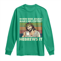 How Does Jesus Make His Coffee Hebrews It Long Sleeve Shirt Funny Christian Coffee Lover - Wonder Print Shop