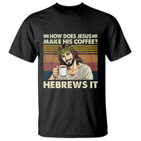 How Does Jesus Make His Coffee Hebrews It T Shirt Funny Christian Coffee Lover - Wonder Print Shop