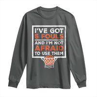 Funny Basketball Player Long Sleeve Shirt I've Got 5 Fouls And I'm Not Afraid To Use Them