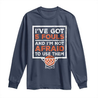 Funny Basketball Player Long Sleeve Shirt I've Got 5 Fouls And I'm Not Afraid To Use Them