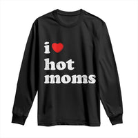 I Love Hot Moms Long Sleeve Shirt Funny Mothers Day