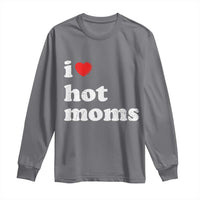 I Love Hot Moms Long Sleeve Shirt Funny Mothers Day