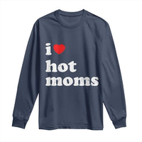 I Love Hot Moms Long Sleeve Shirt Funny Mothers Day