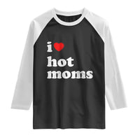 I Love Hot Moms Raglan Shirt Funny Mothers Day